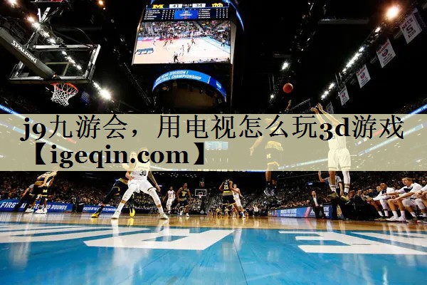 威廉希尔(williamhill)，用电视怎么玩3d游戏
